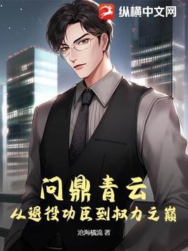问鼎青云从退役功臣到权力之巅免费阅读全文 问鼎青云从退役功臣到权力之巅免费阅读全文