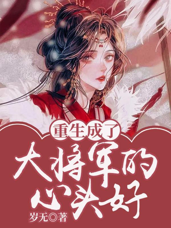 重生成了大将军的心头好免费 重生成了大将军的心头好免费