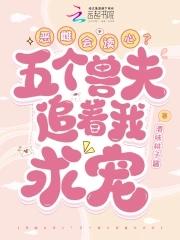 恶雌会读心?五个兽夫追着我求宠免费阅读 恶雌会读心?五个兽夫追着我求宠免费阅读