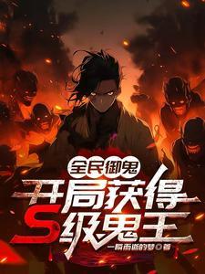 全民御鬼开局获得s级鬼王 一瞬而逝的梦 全民御鬼开局获得s级鬼王 一瞬而逝的梦