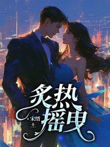 炙热摇曳短剧合集 炙热摇曳短剧合集