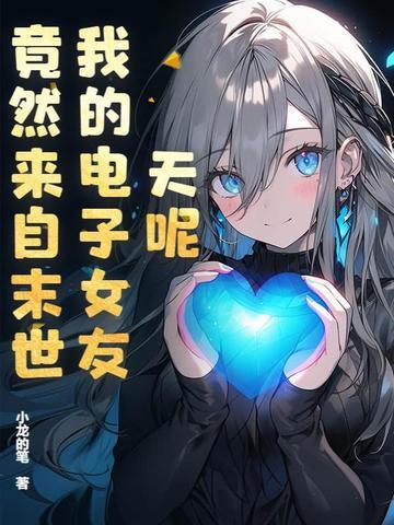 我的电子女友竟然来自末世 我的电子女友竟然来自末世