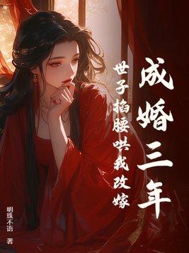 成婚三年世子掐腰哄我改嫁 成婚三年世子掐腰哄我改嫁