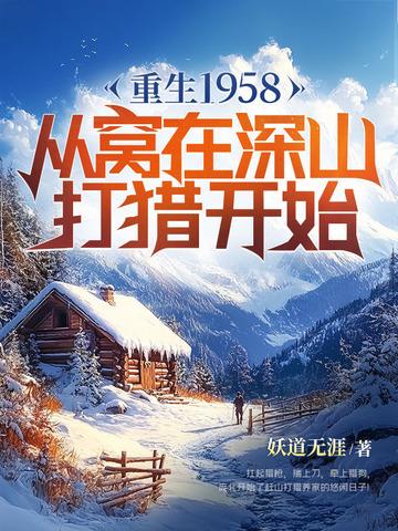 重生1958从窝在深山打猎开始 重生1958从窝在深山打猎开始