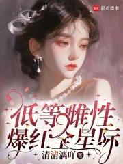 低等雌性爆红全星际清清漓吖 低等雌性爆红全星际清清漓吖