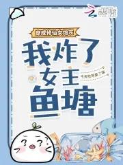 我炸了女主鱼塘全文免费阅读 我炸了女主鱼塘全文免费阅读