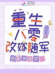 重生八十年代军婚随军 重生八十年代军婚随军