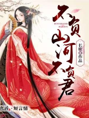 不负江山不负君全文阅读 不负江山不负君全文阅读