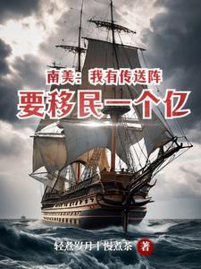 南美我有传送阵要移民一个亿最新章节 南美我有传送阵要移民一个亿最新章节