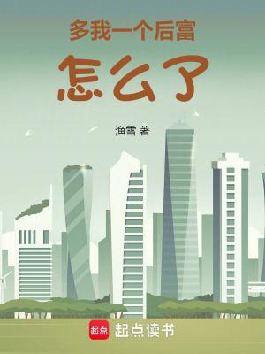 多我一个后富怎么了手打无错字版 多我一个后富怎么了手打无错字版