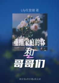 重组家庭的你和哥哥们(第二人称|兄弟夹心) 重组家庭的你和哥哥们(第二人称|兄弟夹心)