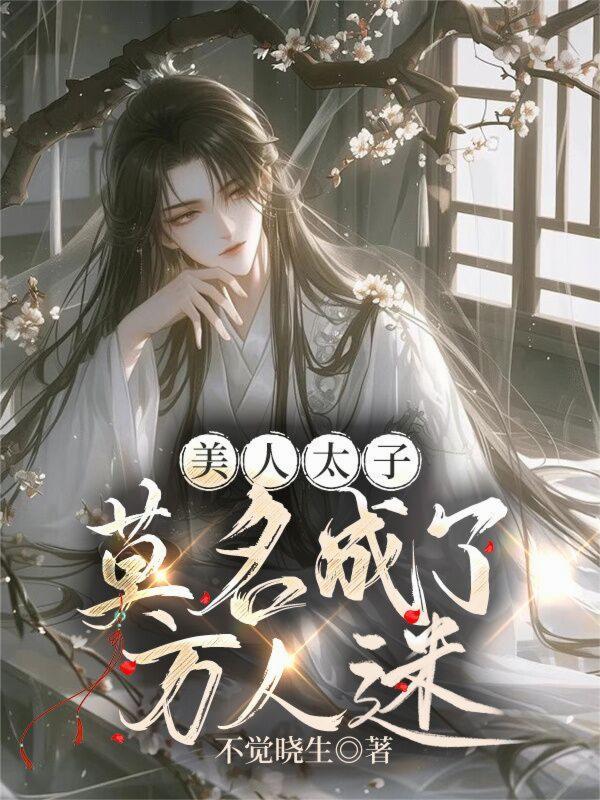美人太子莫名成了万人迷 美人太子莫名成了万人迷