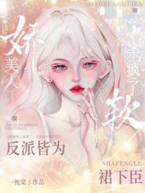 娇软美人杀疯了,反派皆为裙下臣 娇软美人杀疯了,反派皆为裙下臣