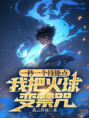 一秒一个技能点,我把火球变禁咒 一秒一个技能点,我把火球变禁咒